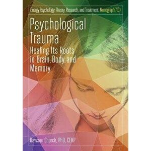 Psychological Trauma: Healing Its Roots in Brain, Body and Memory, Paperback - Dawson Church imagine