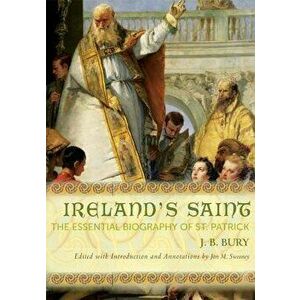 Ireland's Saint: The Essential Biography of St. Patrick, Paperback - J. B. Bury imagine