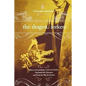 The Dragon Seekers: How an Extraordinary Cicle of Fossilists Discovered the Dinosaurs and Paved the Way for Darwin, Paperback - Christopher McGowan imagine