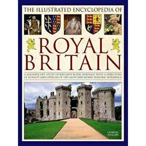 The Illustrated Encyclopedia of Royal Britain: A Magnificent Study of Britain's Royal Heritage with a Directory of Royalty and Over 120 of the Most Im imagine