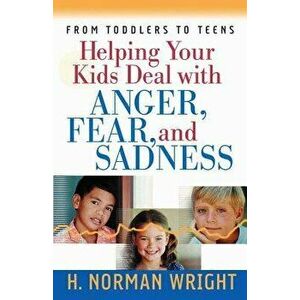 Helping Your Kids Deal with Anger, Fear, and Sadness, Paperback - H. Norman Wright imagine