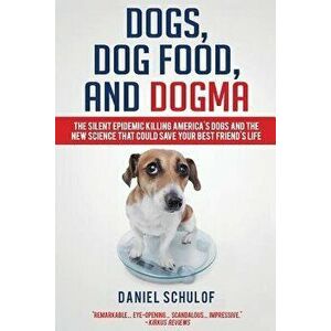 Dogs, Dog Food, and Dogma: The Silent Epidemic Killing America's Dogs and the New Science That Could Save Your Best Friend's Life, Paperback - Daniel imagine