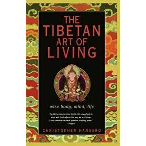 The Tibetan Art of Living: Wise Body, Mind, Life, Paperback - Christopher Hansard imagine