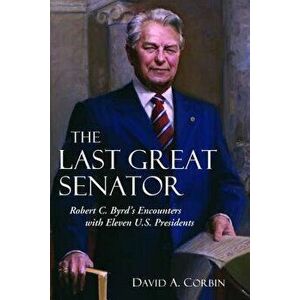 The Last Great Senator: Robert C. Byrd's Encounters with Eleven U.S. Presidents, Hardcover - David A. Corbin imagine