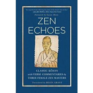 Zen Echoes: Classic Koans with Verse Commentaries by Three Female Chan Masters, Paperback - Beata Grant imagine