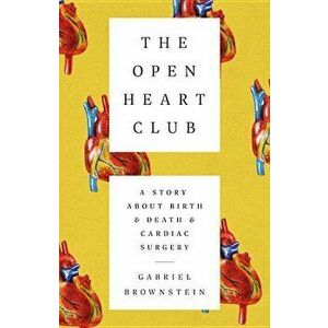 The Open Heart Club: A Story about Birth and Death and Cardiac Surgery, Hardcover - Gabriel Brownstein imagine