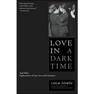 Love in a Dark Time: And Other Explorations of Gay Lives and Literature, Paperback - Colm Toibin imagine