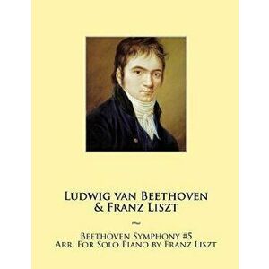 Beethoven Symphony #5 Arr. For Solo Piano by Franz Liszt, Paperback - Ludwig Van Beethoven imagine