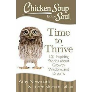 Chicken Soup for the Soul: Time to Thrive: 101 Inspiring Stories about Growth, Wisdom, and Dreams, Paperback - Amy Newmark imagine