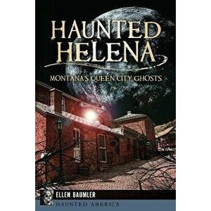 Haunted Helena: Montana's Queen City Ghosts, Paperback - Ellen Baumler imagine