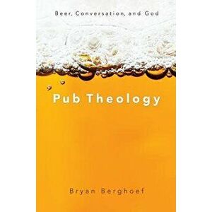 Pub Theology: Beer, Conversation, and God, Paperback - Bryan Berghoef imagine