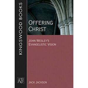 Offering Christ: John Wesley's Evangelistic Vision, Paperback - Jack Jackson imagine