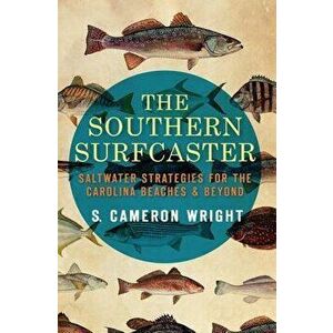 The Southern Surfcaster: Saltwater Strategies for the Carolina Beaches & Beyond, Paperback - S. Cameron Wright imagine
