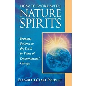 How to Work with Nature Spirits: Bringing Balance to the Earth in Times of Environmental Change, Paperback - Elizabeth Clare Prophet imagine