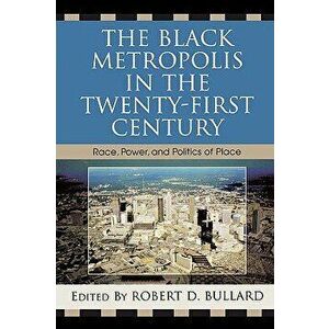 The Black Metropolis in the Twenty-First Century: Race, Power, and Politics of Place, Paperback - Robert D. Bullard imagine