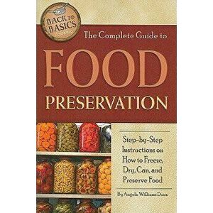 The Complete Guide to Food Preservation: Step-By-Step Instructions on How to Freeze, Dry, Can, and Preserve Food, Paperback - Angela Williams Duea imagine