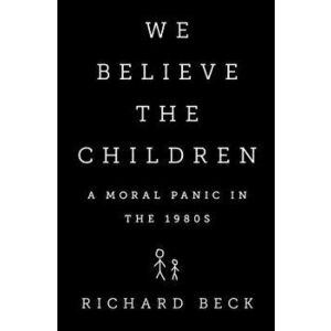 We Believe the Children: A Moral Panic in the 1980s, Hardcover - Richard Beck imagine