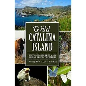 Wild Catalina Island: Natural Secrets and Ecological Triumphs, Paperback - Frank J. Hein imagine