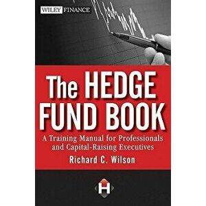 The Hedge Fund Book: A Training Manual for Professionals and Capital-Raising Executives, Hardcover - Richard C. Wilson imagine