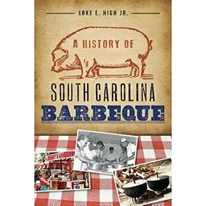 A History of South Carolina Barbeque, Paperback - Lake E. High Jr imagine