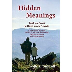Hidden Meanings: Truth and Secret in Haiti's Creole Proverbs, Paperback - Wally R. Turnbull imagine