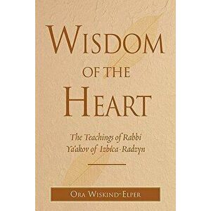 Wisdom of the Heart: The Teachings of Rabbi Ya'akov of Izbica-Radzyn, Hardcover - Ora Wiskind-Elper imagine