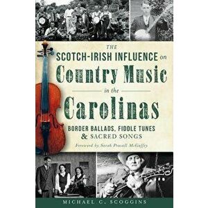 The Scotch-Irish Influence on Country Music in the Carolinas: Border Ballads, Fiddle Tunes and Sacred Songs, Paperback - Michael Scoggins imagine