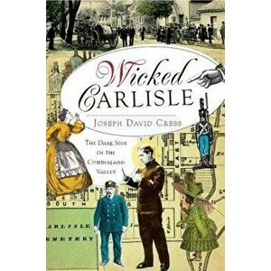 Wicked Carlisle: The Dark Side of the Cumberland Valley, Paperback - Joseph David Cress imagine