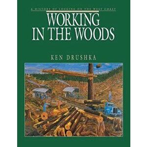 Working in the Woods: A History of Logging on the West Coast, Paperback - Ken Drushka imagine