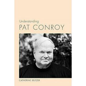 Understanding Pat Conroy, Paperback - Catherine Seltzer imagine