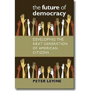 The Future of Democracy: Developing the Next Generation of American Citizens, Paperback - Peter Levine imagine