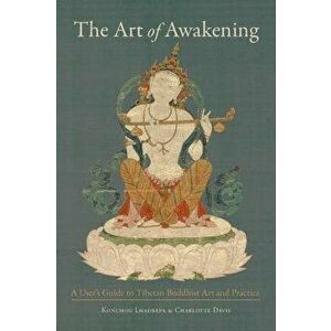 The Art of Awakening: A User's Guide to Tibetan Buddhist Art and Practice, Paperback - Konchog Lhadrepa imagine