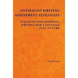 Antiracist Writing Assessment Ecologies: Teaching and Assessing Writing for a Socially Just Future, Paperback - Asao B. Inoue imagine