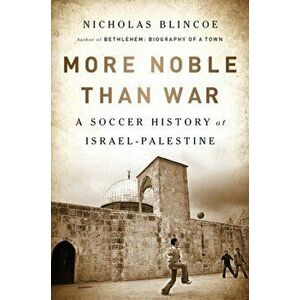 More Noble Than War: A Soccer History of Israel-Palestine, Paperback - Nicholas Blincoe imagine
