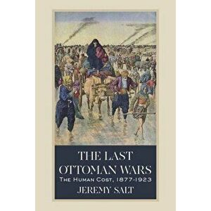 The Last Ottoman Wars: The Human Cost, 1877-1923, Hardcover - Jeremy Salt imagine