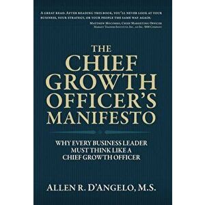 The Chief Growth Officer's Manifesto: Why Every Business Leader Must Think Like a Chief Growth Officer, Hardcover - Allen R. D'Angelo imagine