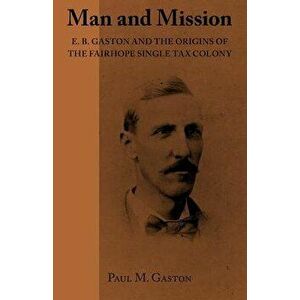 Man and Mission: E.B. Gaston and the Origins of the Fairhope Single Tax Colony, Paperback - Paul M. M. Gaston imagine