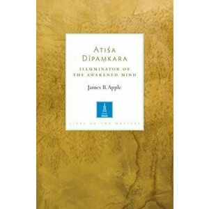 Atisa Dipamkara: Illuminator of the Awakened Mind, Paperback - James B. Apple imagine
