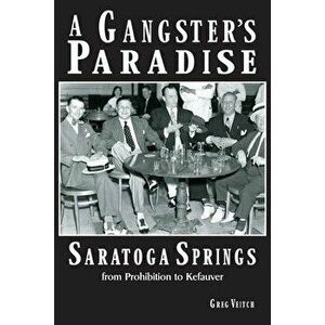 A Gangster's Paradise - Saratoga Springs from Prohibition to Kefauver, Paperback - Greg Veitch imagine
