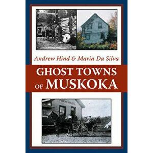Ghost Towns of Muskoka, Paperback - Andrew Hind imagine