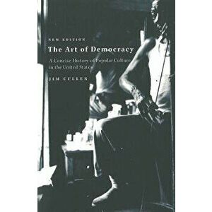 The Art of Democracy: A Concise History of Popular Culture in the United States, Paperback - Jim Cullen imagine