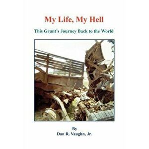 My Life, My Hell - This Grunt's Journey Back to the World, Paperback - Jr. Dan R. Vaughn imagine