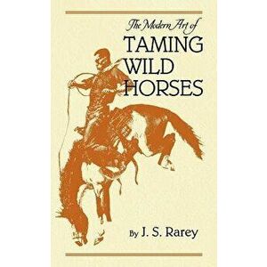 The Modern Art of Taming Wild Horses, Paperback - J. Rarey imagine