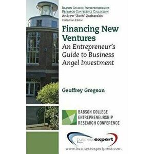 Financing New Ventures: An Entrepreneur's Guide to Business Angel Investment, Paperback - Geoffrey Gregson imagine