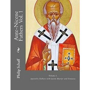 Ante-Nicene Fathers: Volume I. Apostolic Fathers with Justin Martyr and Irenaeus, Paperback - Alexander Roberts imagine