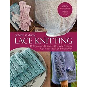 Lace Knitting: 40 Openwork Patterns, 30 Lovely Projects, Countless Ideas & Inspiration, Hardcover - Denise Samson imagine