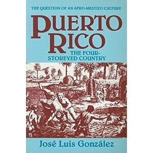 Puerto Rico: The Four-Storeyed Country and Other Essays, Paperback - Jose Luis Gonzalez imagine