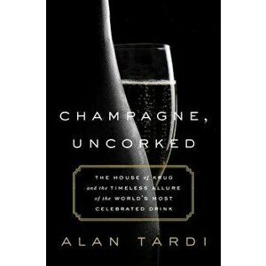 Champagne, Uncorked: The House of Krug and the Timeless Allure of the World's Most Celebrated Drink, Hardcover - Alan Tardi imagine