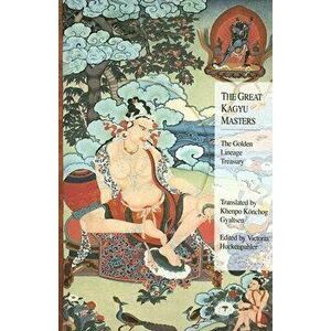 The Great Kagyu Masters: The Golden Lineage Treasury, Paperback - Khenpo Konchog Gyaltsen imagine
