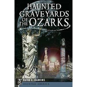 Haunted Graveyards of the Ozarks, Paperback - David E. Harkins imagine